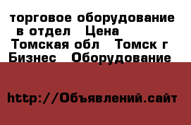 торговое оборудование в отдел › Цена ­ 8 000 - Томская обл., Томск г. Бизнес » Оборудование   